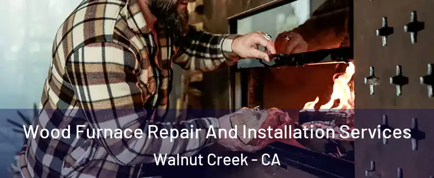  Wood Furnace Repair And Installation Services Walnut Creek - CA